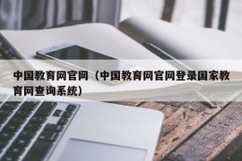 中国教育网官网（中国教育网官网登录国家教育网查询系统）