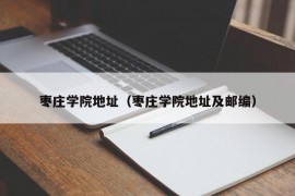 枣庄学院地址（枣庄学院地址及邮编）