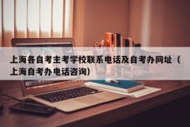 上海各自考主考学校联系电话及自考办网址（上海自考办电话咨询）