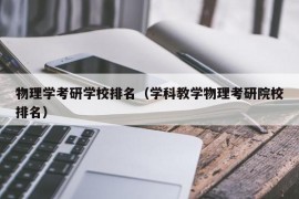 物理学考研学校排名（学科教学物理考研院校排名）