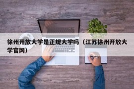 徐州开放大学是正规大学吗（江苏徐州开放大学官网）