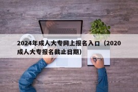 2024年成人大专网上报名入口（2020成人大专报名截止日期）