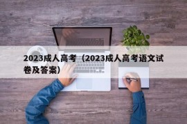 2023成人高考（2023成人高考语文试卷及答案）