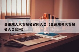 贵州成人大专报名官网入口（贵州成考大专报名入口官网）