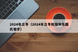 2024年立冬（2024年立冬祝福快乐图片带字）