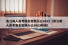 浙江成人高考报名官网入口2023（浙江成人高考报名官网入口2023时间）