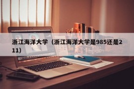 浙江海洋大学（浙江海洋大学是985还是211）