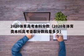 2020体育高考本科分数（2020年体育类本科高考录取分数线是多少）