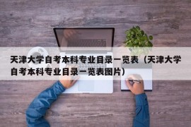 天津大学自考本科专业目录一览表（天津大学自考本科专业目录一览表图片）