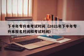 下半年专升本考试时间（2021年下半年专升本报名时间和考试时间）