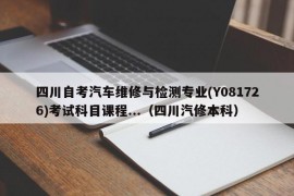 四川自考汽车维修与检测专业(Y081726)考试科目课程...（四川汽修本科）