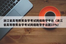 浙江省高等教育自学考试网络助学平台（浙江省高等教育自学考试网络助学平台前15%）