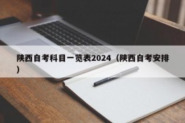 陕西自考科目一览表2024（陕西自考安排）