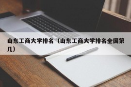 山东工商大学排名（山东工商大学排名全国第几）