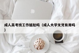 成人高考找工作尴尬吗（成人大学文凭有用吗）