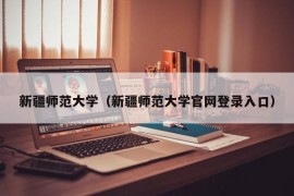 新疆师范大学（新疆师范大学官网登录入口）