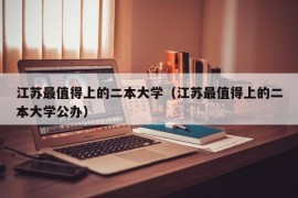 江苏最值得上的二本大学（江苏最值得上的二本大学公办）