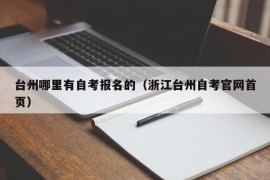 台州哪里有自考报名的（浙江台州自考官网首页）