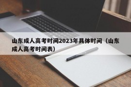 山东成人高考时间2023年具体时间（山东成人高考时间表）