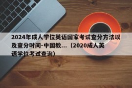 2024年成人学位英语国家考试查分方法以及查分时间-中国教...（2020成人英语学位考试查询）