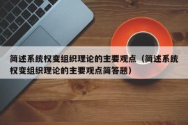 简述系统权变组织理论的主要观点（简述系统权变组织理论的主要观点简答题）