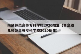 南通师范高等专科学校2020招生（青岛幼儿师范高等专科学校2020招生）