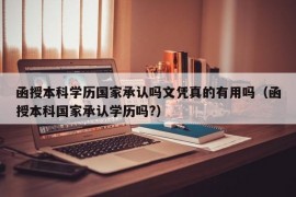 函授本科学历国家承认吗文凭真的有用吗（函授本科国家承认学历吗?）