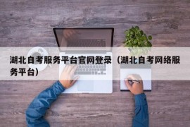 湖北自考服务平台官网登录（湖北自考网络服务平台）