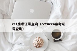 cet准考证号查询（cetneea准考证号查询）