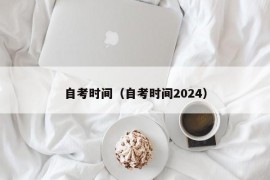 自考时间（自考时间2024）