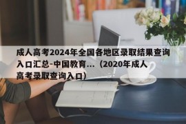 成人高考2024年全国各地区录取结果查询入口汇总-中国教育...（2020年成人高考录取查询入口）