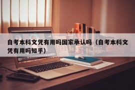 自考本科文凭有用吗国家承认吗（自考本科文凭有用吗知乎）