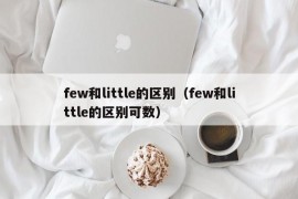 few和little的区别（few和little的区别可数）