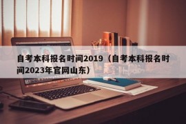 自考本科报名时间2019（自考本科报名时间2023年官网山东）