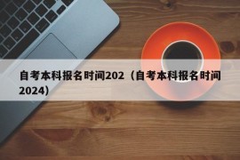 自考本科报名时间202（自考本科报名时间2024）