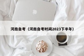 河南自考（河南自考时间2023下半年）