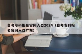 自考专科报名官网入口2024（自考专科报名官网入口广东）