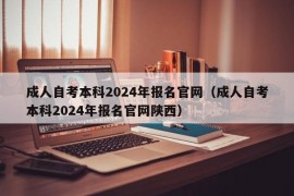 成人自考本科2024年报名官网（成人自考本科2024年报名官网陕西）