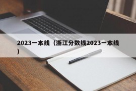 2023一本线（浙江分数线2023一本线）