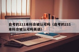 自考的211本科会被认可吗（自考的211本科会被认可吗英语）