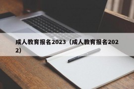 成人教育报名2023（成人教育报名2022）