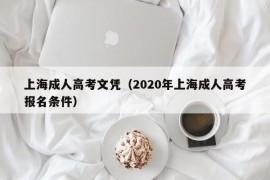 上海成人高考文凭（2020年上海成人高考报名条件）