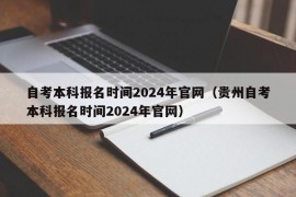 自考本科报名时间2024年官网（贵州自考本科报名时间2024年官网）