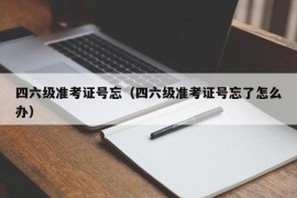 四六级准考证号忘（四六级准考证号忘了怎么办）