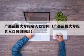 广西函授大专报名入口官网（广西函授大专报名入口官网网址）