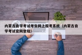 内蒙古自学考试考生网上报考系统（内蒙古自学考试官网登陆）