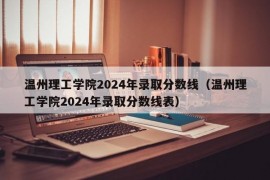 温州理工学院2024年录取分数线（温州理工学院2024年录取分数线表）