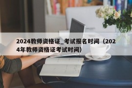 2024教师资格证_考试报名时间（2024年教师资格证考试时间）