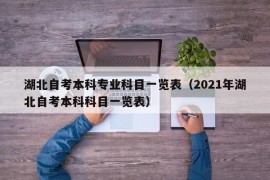 湖北自考本科专业科目一览表（2021年湖北自考本科科目一览表）