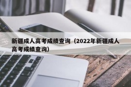 新疆成人高考成绩查询（2022年新疆成人高考成绩查询）